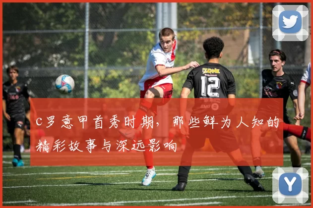 c罗意甲首秀时期，那些鲜为人知的精彩故事与深远影响
